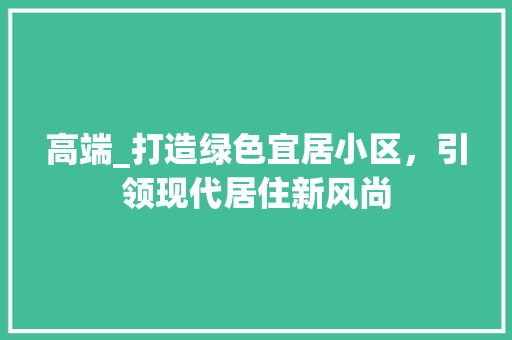 高端_打造绿色宜居小区，引领现代居住新风尚 蔬菜种植