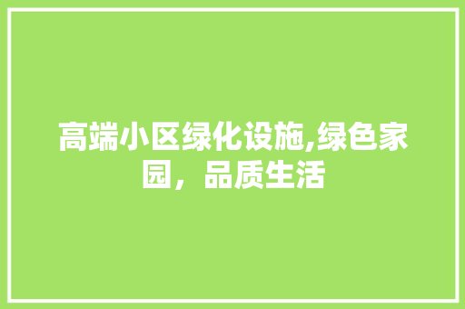 高端小区绿化设施,绿色家园，品质生活