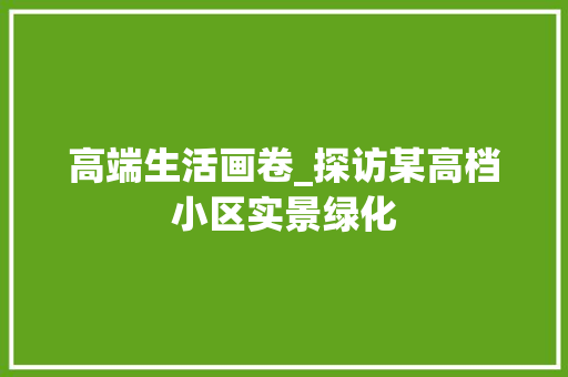 高端生活画卷_探访某高档小区实景绿化