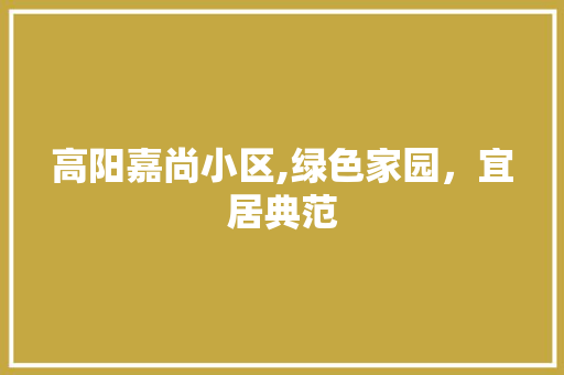 高阳嘉尚小区,绿色家园，宜居典范