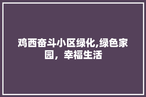 鸡西奋斗小区绿化,绿色家园，幸福生活