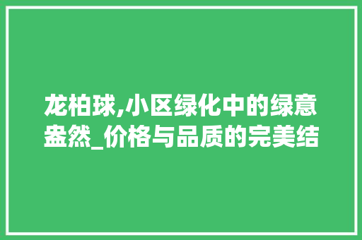 龙柏球,小区绿化中的绿意盎然_价格与品质的完美结合 水果种植