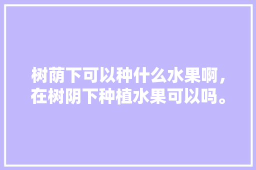 树荫下可以种什么水果啊，在树阴下种植水果可以吗。