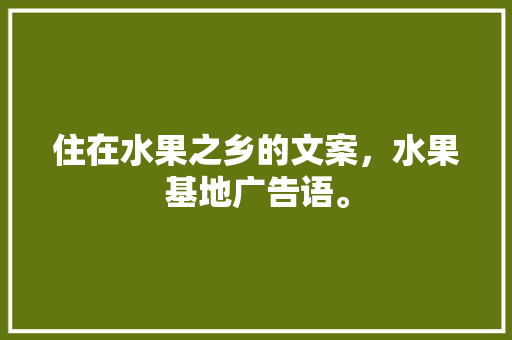 住在水果之乡的文案，水果基地广告语。