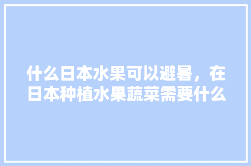 什么日本水果可以避暑，在日本种植水果蔬菜需要什么手续。