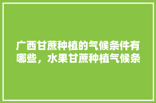 广西甘蔗种植的气候条件有哪些，水果甘蔗种植气候条件。