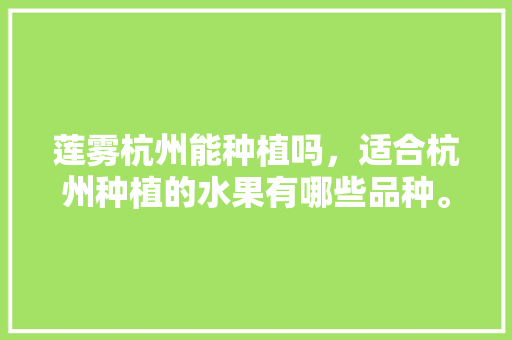 莲雾杭州能种植吗，适合杭州种植的水果有哪些品种。 水果种植