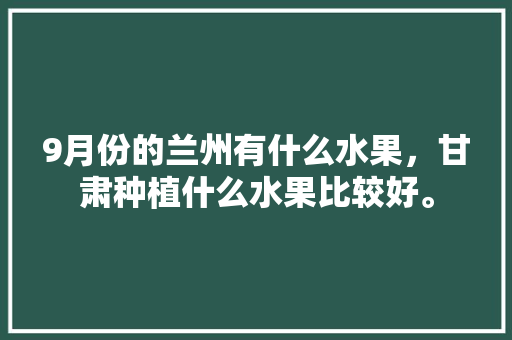 9月份的兰州有什么水果，甘肃种植什么水果比较好。