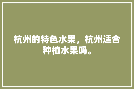 杭州的特色水果，杭州适合种植水果吗。