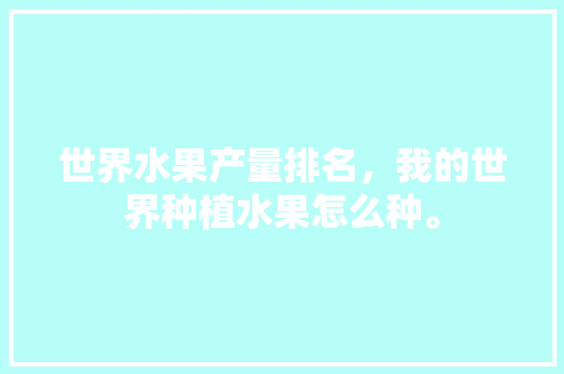 世界水果产量排名，我的世界种植水果怎么种。