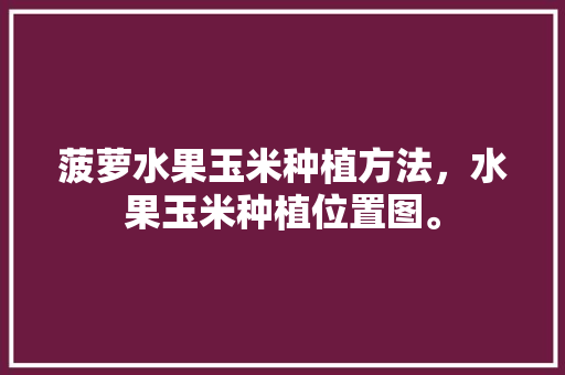 菠萝水果玉米种植方法，水果玉米种植位置图。