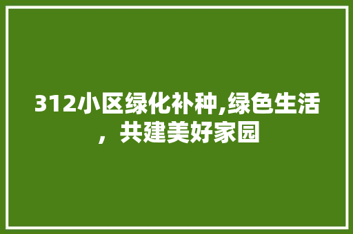 312小区绿化补种,绿色生活，共建美好家园