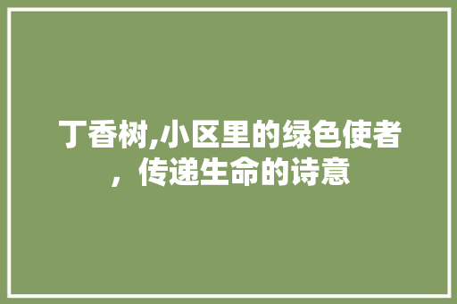 丁香树,小区里的绿色使者，传递生命的诗意