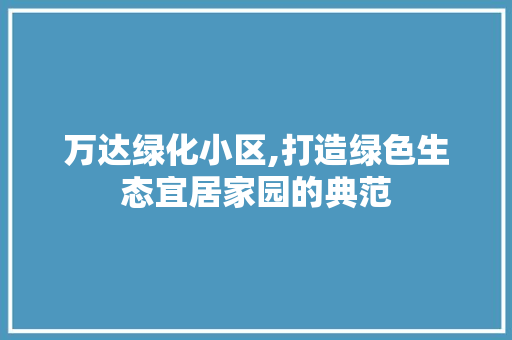 万达绿化小区,打造绿色生态宜居家园的典范