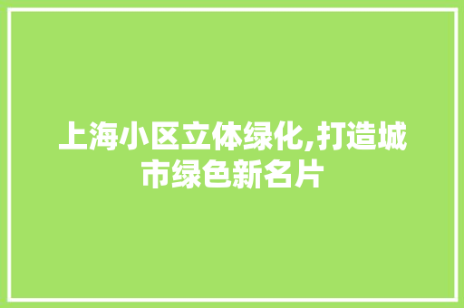 上海小区立体绿化,打造城市绿色新名片 家禽养殖