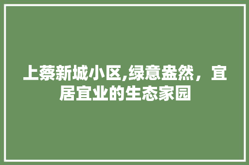 上蔡新城小区,绿意盎然，宜居宜业的生态家园