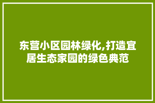 东营小区园林绿化,打造宜居生态家园的绿色典范