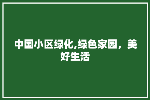 中国小区绿化,绿色家园，美好生活