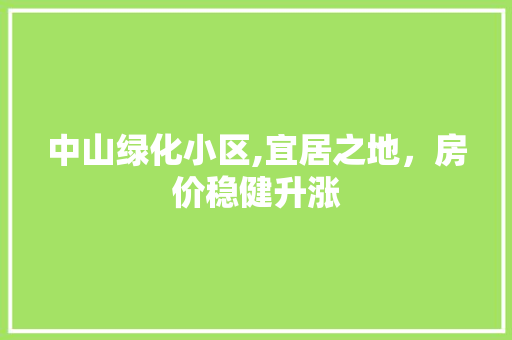 中山绿化小区,宜居之地，房价稳健升涨