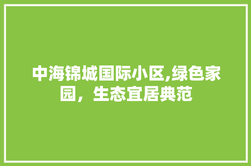 中海锦城国际小区,绿色家园，生态宜居典范 蔬菜种植