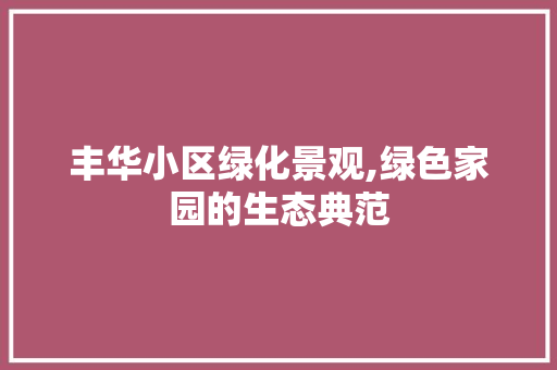 丰华小区绿化景观,绿色家园的生态典范