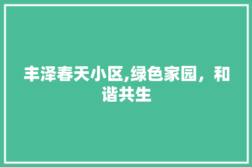 丰泽春天小区,绿色家园，和谐共生