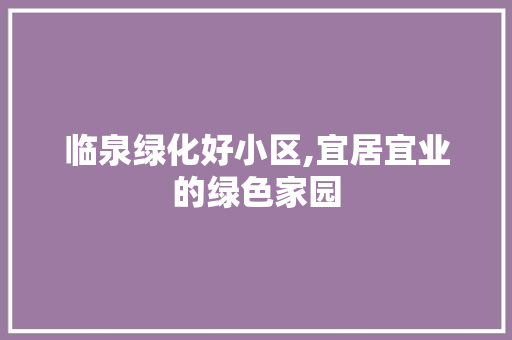 临泉绿化好小区,宜居宜业的绿色家园