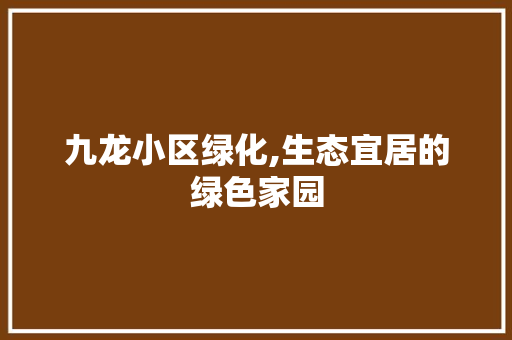 九龙小区绿化,生态宜居的绿色家园 蔬菜种植