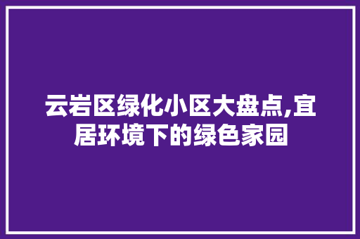 云岩区绿化小区大盘点,宜居环境下的绿色家园