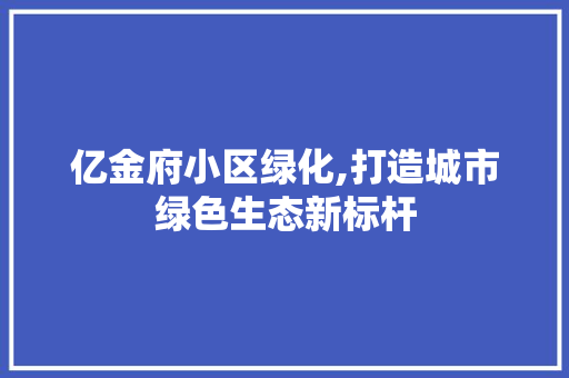 亿金府小区绿化,打造城市绿色生态新标杆