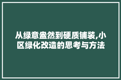 从绿意盎然到硬质铺装,小区绿化改造的思考与方法