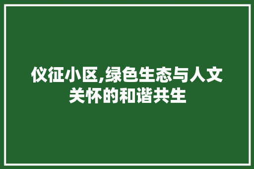 仪征小区,绿色生态与人文关怀的和谐共生