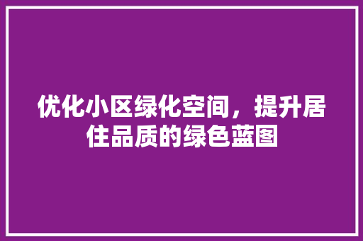 优化小区绿化空间，提升居住品质的绿色蓝图