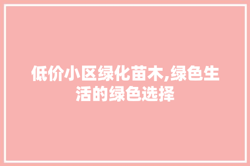 低价小区绿化苗木,绿色生活的绿色选择