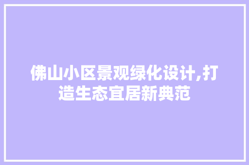 佛山小区景观绿化设计,打造生态宜居新典范 土壤施肥