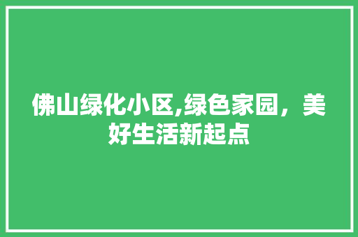 佛山绿化小区,绿色家园，美好生活新起点