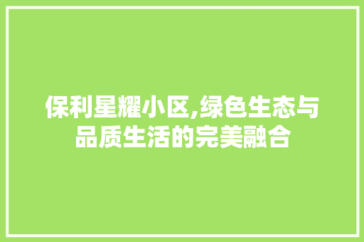 保利星耀小区,绿色生态与品质生活的完美融合 蔬菜种植