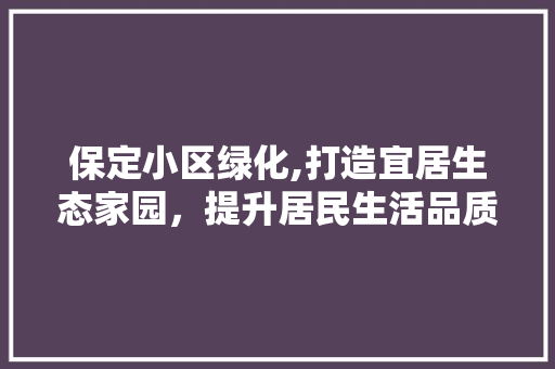 保定小区绿化,打造宜居生态家园，提升居民生活品质