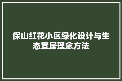 保山红花小区绿化设计与生态宜居理念方法 家禽养殖