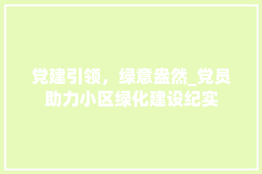 党建引领，绿意盎然_党员助力小区绿化建设纪实