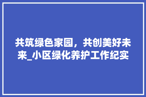 共筑绿色家园，共创美好未来_小区绿化养护工作纪实 水果种植