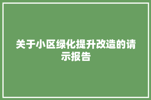 关于小区绿化提升改造的请示报告