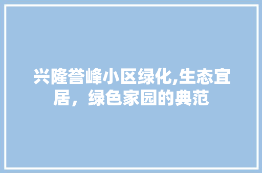 兴隆誉峰小区绿化,生态宜居，绿色家园的典范