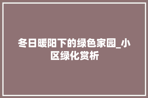 冬日暖阳下的绿色家园_小区绿化赏析