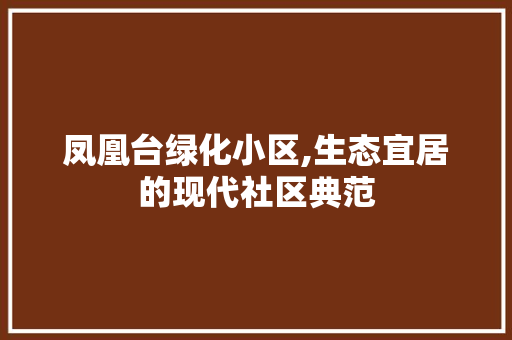 凤凰台绿化小区,生态宜居的现代社区典范