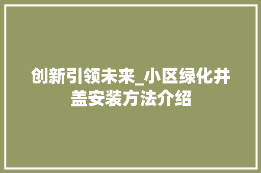 创新引领未来_小区绿化井盖安装方法介绍 蔬菜种植