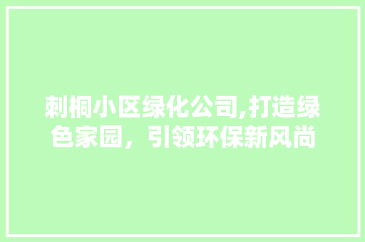 刺桐小区绿化公司,打造绿色家园，引领环保新风尚