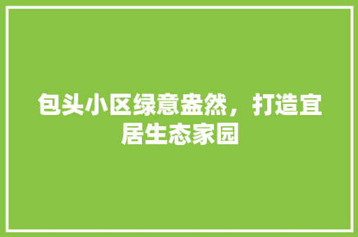 包头小区绿意盎然，打造宜居生态家园