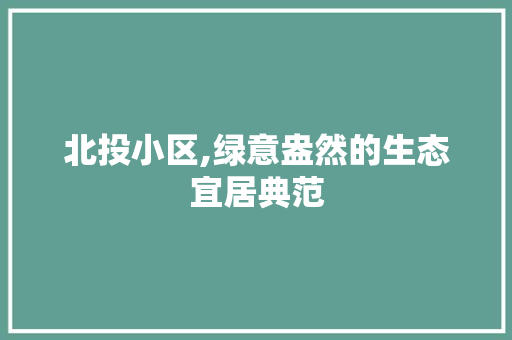 北投小区,绿意盎然的生态宜居典范