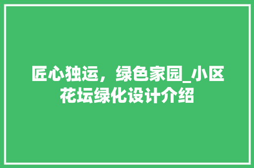 匠心独运，绿色家园_小区花坛绿化设计介绍